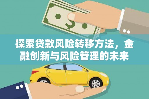 铜仁探索贷款风险转移方法，金融创新与风险管理的未来