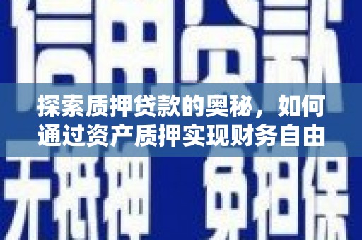 铜仁探索质押贷款的奥秘，如何通过资产质押实现财务自由