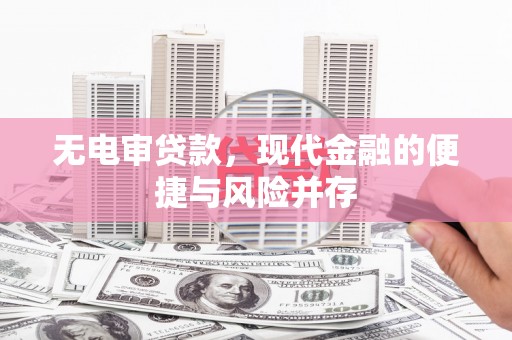 铜仁无电审贷款，现代金融的便捷与风险并存