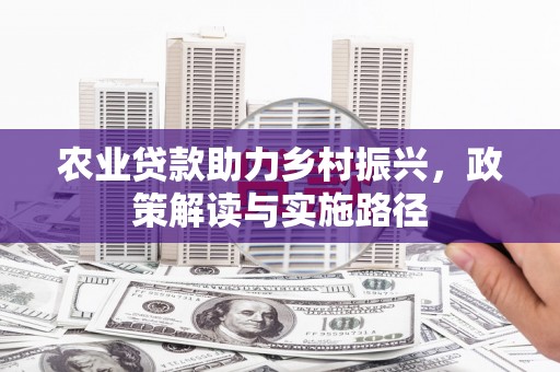 铜仁农业贷款助力乡村振兴，政策解读与实施路径