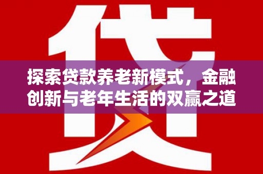 铜仁探索贷款养老新模式，金融创新与老年生活的双赢之道