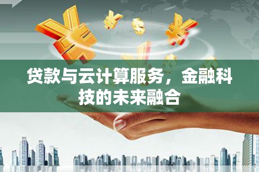 铜仁贷款与云计算服务，金融科技的未来融合