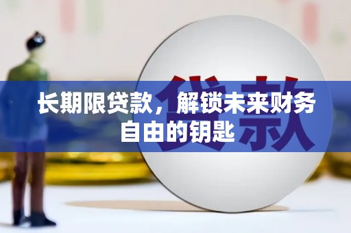 铜仁长期限贷款，解锁未来财务自由的钥匙