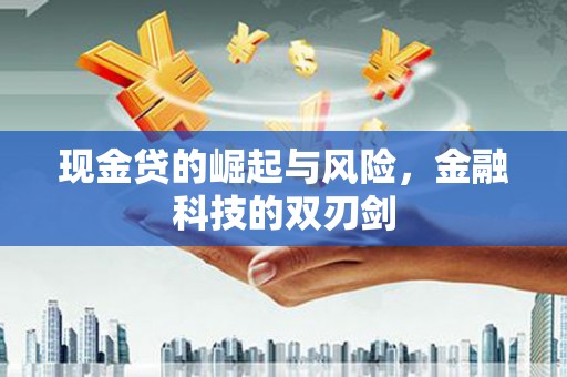 铜仁现金贷的崛起与风险，金融科技的双刃剑