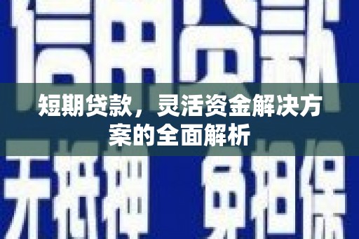 铜仁短期贷款，灵活资金解决方案的全面解析