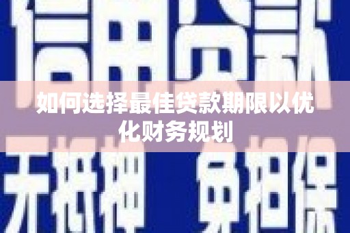 铜仁如何选择最佳贷款期限以优化财务规划