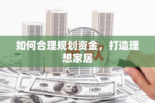 铜仁如何合理规划资金，打造理想家居