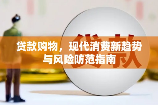 铜仁贷款购物，现代消费新趋势与风险防范指南