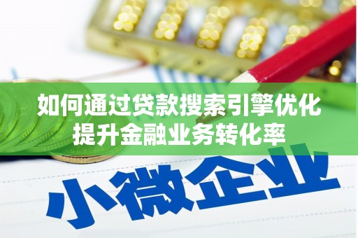 铜仁如何通过贷款搜索引擎优化提升金融业务转化率