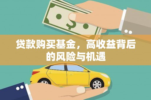 铜仁贷款购买基金，高收益背后的风险与机遇