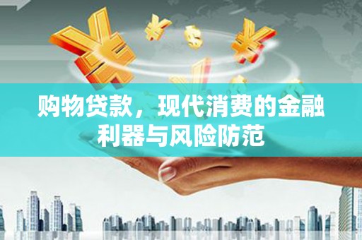 铜仁购物贷款，现代消费的金融利器与风险防范