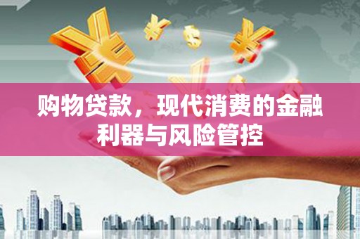 铜仁购物贷款，现代消费的金融利器与风险管控