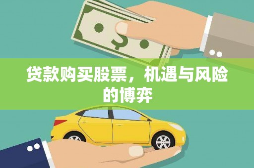 铜仁贷款购买股票，机遇与风险的博弈