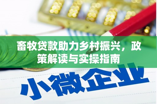 铜仁畜牧贷款助力乡村振兴，政策解读与实操指南