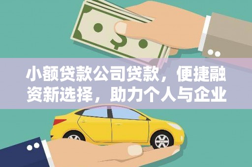 铜仁小额贷款公司贷款，便捷融资新选择，助力个人与企业成长