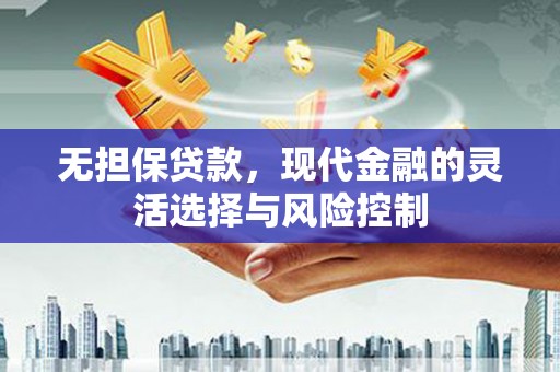 铜仁无担保贷款，现代金融的灵活选择与风险控制