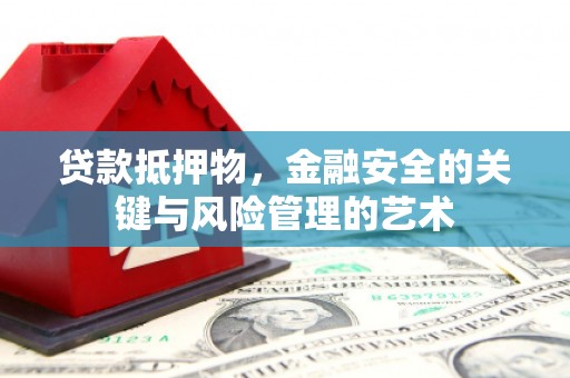 铜仁贷款抵押物，金融安全的关键与风险管理的艺术
