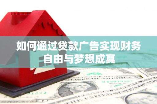 铜仁如何通过贷款广告实现财务自由与梦想成真
