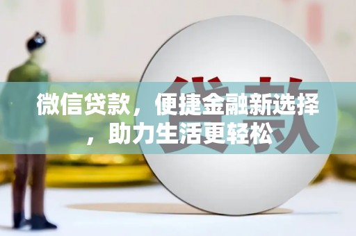 铜仁微信贷款，便捷金融新选择，助力生活更轻松