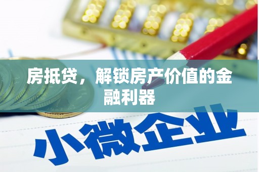 铜仁房抵贷，解锁房产价值的金融利器