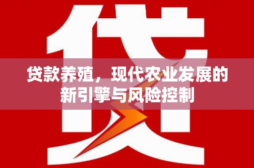 铜仁贷款养殖，现代农业发展的新引擎与风险控制