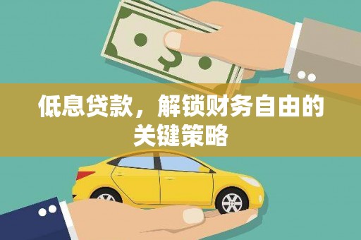 铜仁低息贷款，解锁财务自由的关键策略