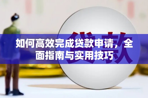 铜仁如何高效完成贷款申请，全面指南与实用技巧