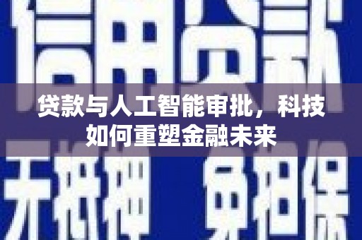 铜仁贷款与人工智能审批，科技如何重塑金融未来