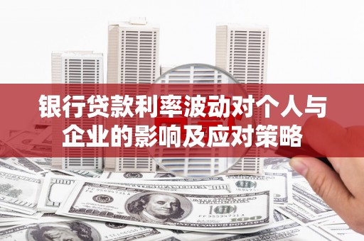 铜仁银行贷款利率波动对个人与企业的影响及应对策略