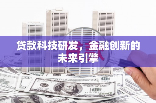 铜仁贷款科技研发，金融创新的未来引擎