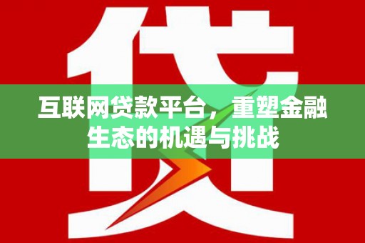 铜仁互联网贷款平台，重塑金融生态的机遇与挑战