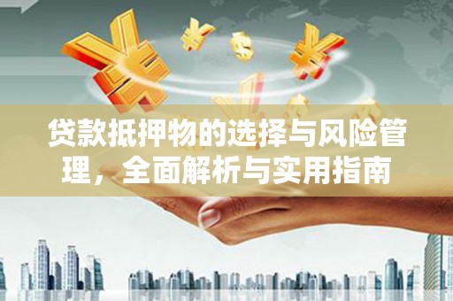 铜仁贷款抵押物的选择与风险管理，全面解析与实用指南