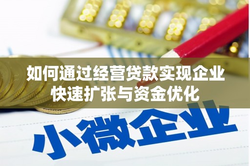 铜仁如何通过经营贷款实现企业快速扩张与资金优化