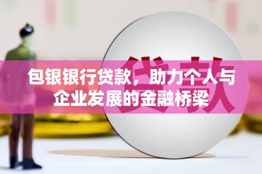 铜仁包银银行贷款，助力个人与企业发展的金融桥梁