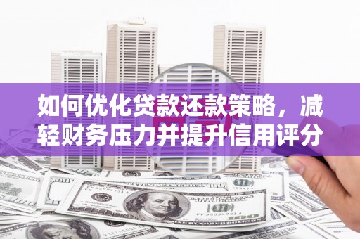 铜仁如何优化贷款还款策略，减轻财务压力并提升信用评分