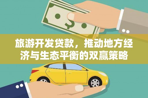 铜仁旅游开发贷款，推动地方经济与生态平衡的双赢策略