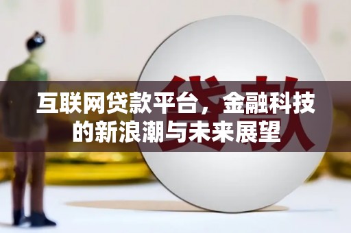 铜仁互联网贷款平台，金融科技的新浪潮与未来展望