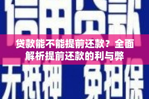 铜仁贷款能不能提前还款？全面解析提前还款的利与弊