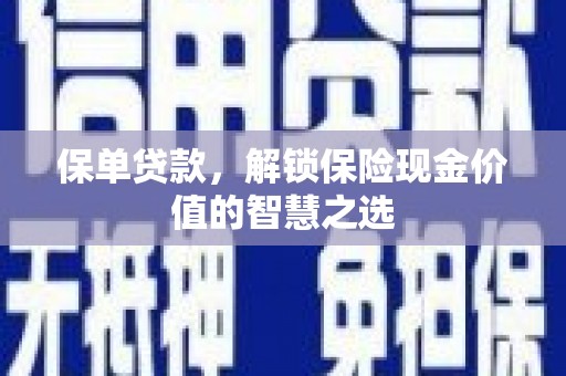 铜仁保单贷款，解锁保险现金价值的智慧之选