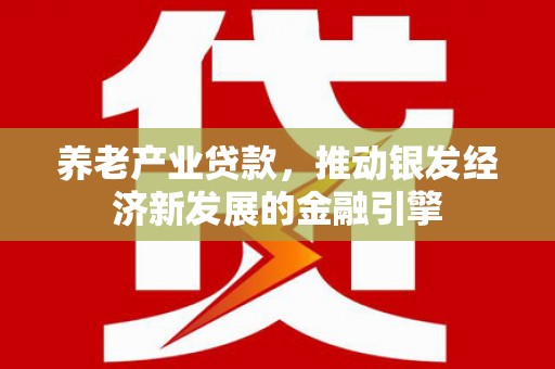 铜仁养老产业贷款，推动银发经济新发展的金融引擎