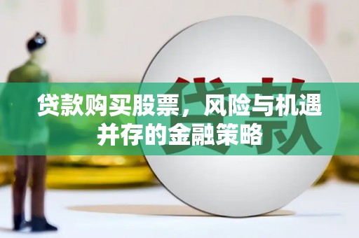铜仁贷款购买股票，风险与机遇并存的金融策略