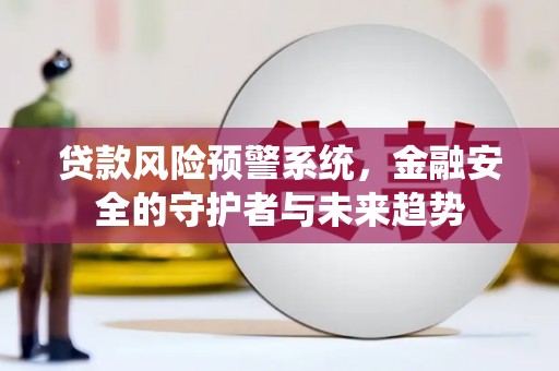 铜仁贷款风险预警系统，金融安全的守护者与未来趋势
