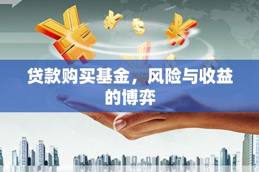 铜仁贷款购买基金，风险与收益的博弈