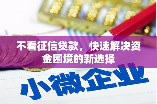 铜仁不看征信贷款，快速解决资金困境的新选择