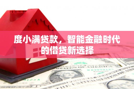 铜仁度小满贷款，智能金融时代的借贷新选择