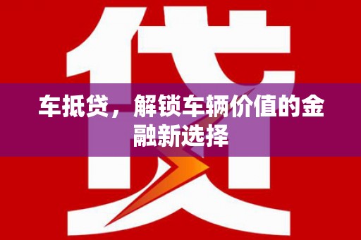 铜仁车抵贷，解锁车辆价值的金融新选择