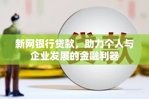 铜仁新网银行贷款，助力个人与企业发展的金融利器