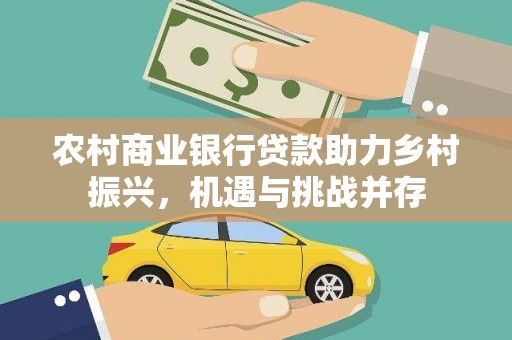 铜仁农村商业银行贷款助力乡村振兴，机遇与挑战并存