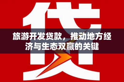 铜仁旅游开发贷款，推动地方经济与生态双赢的关键
