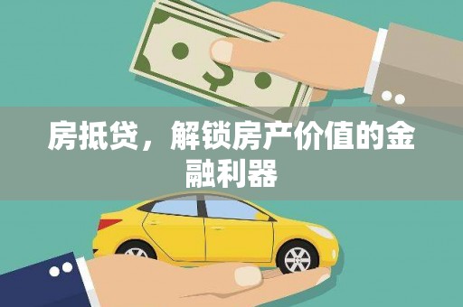 铜仁房抵贷，解锁房产价值的金融利器